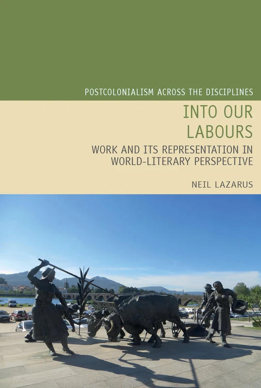 Into Our Labours: Work and its Representation in World-Literary Perspective: 27 (Postcolonialism Across the Disciplines, 27)
