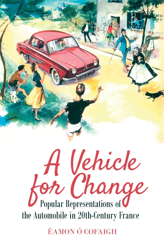 A Vehicle for Change: Popular Representations of the Automobile in 20th-Century France: 10 (Studies in Modern and Contemporary France)