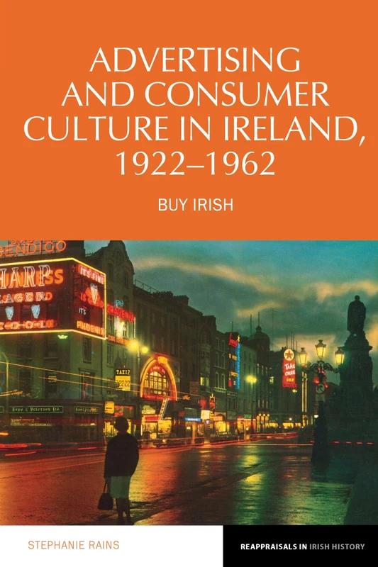 Advertising and Consumer Culture in Ireland, 1922-1962: Buy Irish: 18 (Reappraisals in Irish History)