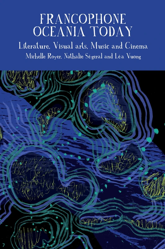 Francophone Oceania Today: Literature, Visual Arts, Music, and Cinema: 15 (Francophone Postcolonial Studies)