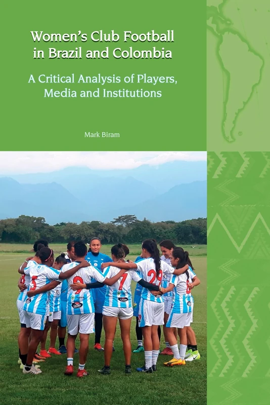 Women’s Club Football in Brazil and Colombia: A Critical Analysis of Players, Media and Institutions: 30 (Liverpool Latin American Studies)