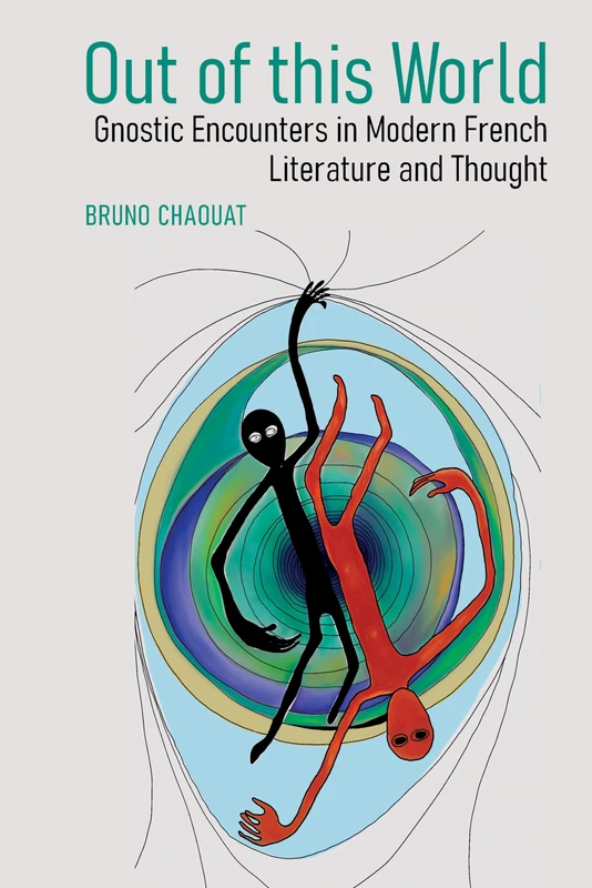 Out of this World: Gnostic Encounters in Modern French Literature and Thought: 96 (Contemporary French and Francophone Cultures)