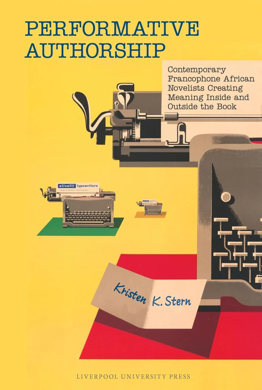 Performative Authorship: Francophone African Novelists in the late 20th-21st Centuries: Contemporary Francophone African Novelists Creating Meaning ... French and Francophone Cultures)