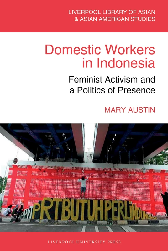 Domestic Workers in Indonesia: Feminist Activism and a Politics of Presence (The Liverpool Library of Asian & Asian American Studies)