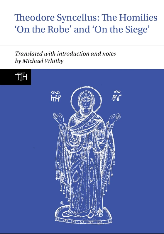Theodore Syncellus: The Homilies ‘On the Robe’ and ‘On the Siege’: 87 (Translated Texts for Historians)