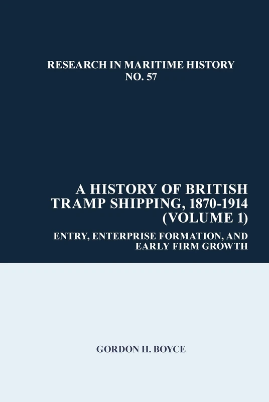 A History of British Tramp Shipping, 1870-1914: Entry, Enterprise Formation, and Early Firm Growth: 57 (Research in Maritime History)