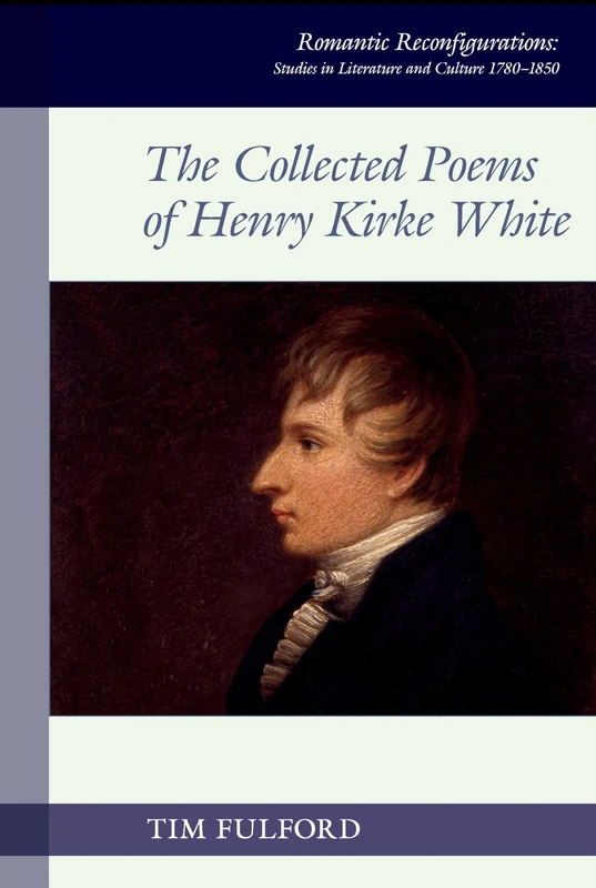 The Collected Poems of Henry Kirke White: 18 (Romantic Reconfigurations: Studies in Literature and Culture 1780-1850)