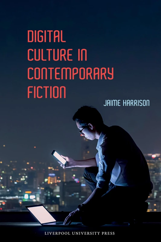 Digital Culture in Contemporary Fiction: 81 (Liverpool Science Fiction Texts & Studies)