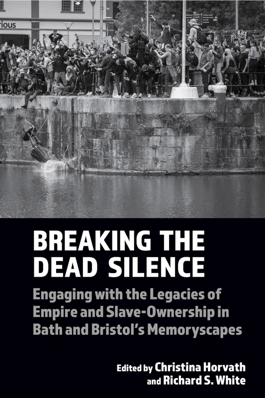 Breaking the Dead Silence: Engaging with the Legacies of Empire and Slave-Ownership in Bath and Bristol’s Memoryscapes: 22 (Liverpool Studies in International Slavery)