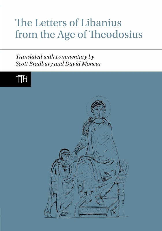 The Letters of Libanius from the Age of Theodosius: 82 (Translated Texts for Historians)