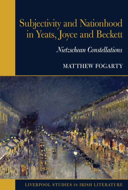 Subjectivity and Nationhood in Yeats, Joyce, and Beckett: Nietzschean Constellations (Liverpool Studies in Irish Literature)