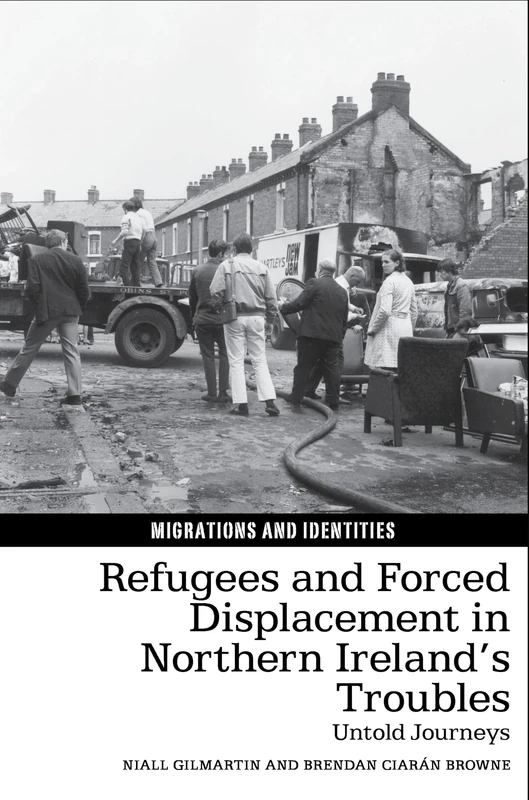 Refugees and Forced Displacement in Northern Ireland’s Troubles: Untold Journeys: 12 (Migrations and Identities)