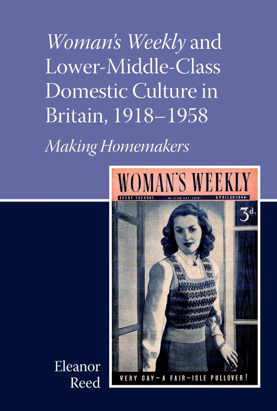 Woman's Weekly and Lower Middle-Class Domestic Culture in Britain, 1918-1958: Making Homemakers: 100 (Liverpool English Texts and Studies)