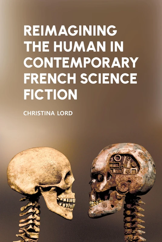 Reimagining the Human in Contemporary French Science Fiction: 78 (Liverpool Science Fiction Texts & Studies)