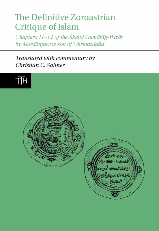 The Definitive Zoroastrian Critique of Islam: Chapters 11-12 of the Škand Gumānīg-Wizār by Mardānfarrox son of Ohrmazddād: 83 (Translated Texts for Historians)