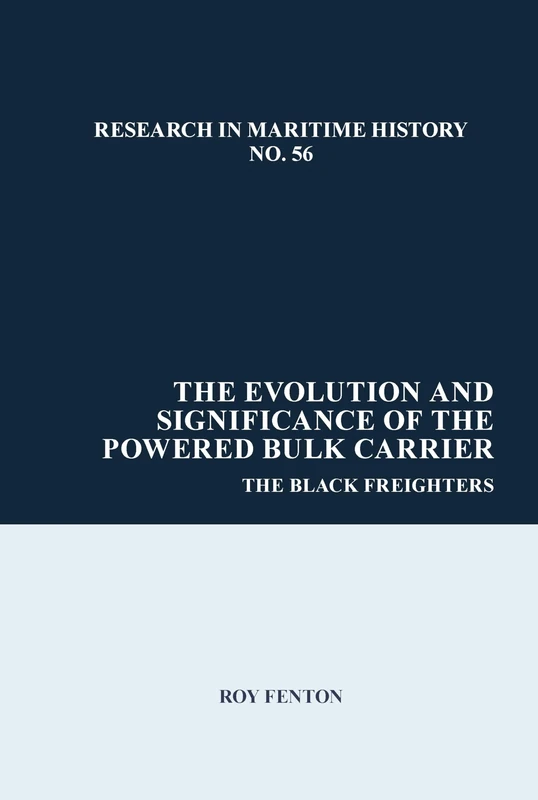 The Evolution and Significance of the Powered Bulk Carrier: The Black Freighters: 56 (Research in Maritime History)