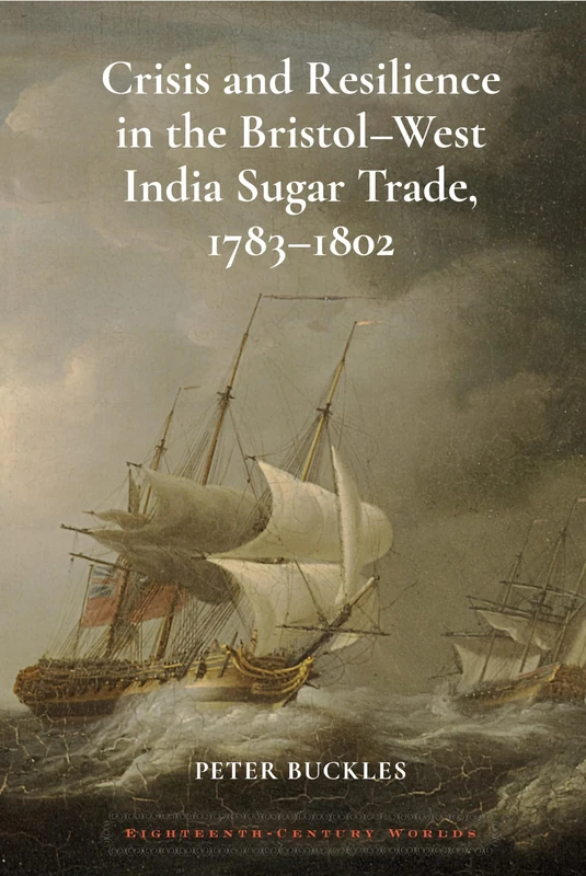 Crisis and Resilience in the Bristol-West India Sugar Trade, 1783-1802: 13 (Eighteenth Century Worlds) - Image 1