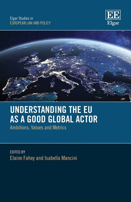 Understanding the EU as a Good Global Actor: Ambitions, Values and Metrics (Elgar Studies in European Law and Policy)