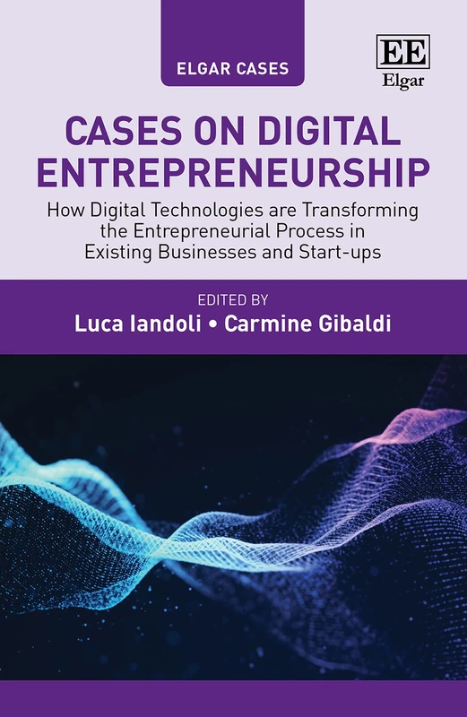 Cases on Digital Entrepreneurship: How Digital Technologies are Transforming the Entrepreneurial Process in Existing Businesses and Start-ups (Elgar Cases in Entrepreneurship)