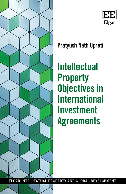 Intellectual Property Objectives in International Investment Agreements (Elgar Intellectual Property and Global Development series)