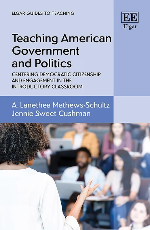 Teaching American Government and Politics: Centering Democratic Citizenship and Engagement in the Introductory Classroom (Elgar Guides to Teaching)