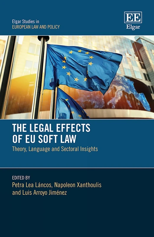 The Legal Effects of EU Soft Law: Theory, Language and Sectoral Insights (Elgar Studies in European Law and Policy)