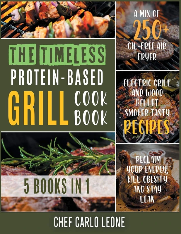 The Timeless Protein-Based Grill Cookbook [5 IN 1]: A Mix of 250+ Oil-Free Air Fryer, Electric Grill and Wood Pellet Smoker Tasty Recipes to Reclaim Your Energy, Kill Obesity and Stay Lean - Image 1