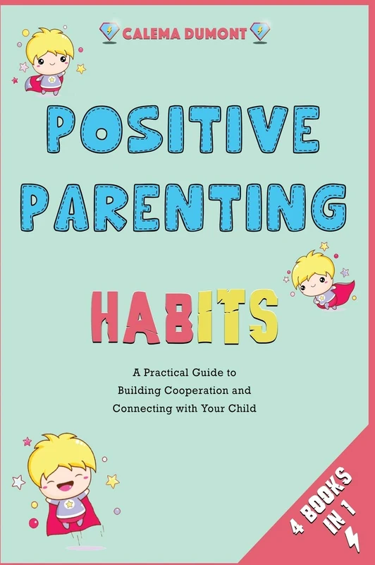 Positive Parenting Habits [4 in 1]: A Practical Guide to Building Cooperation and Connecting with Your Child