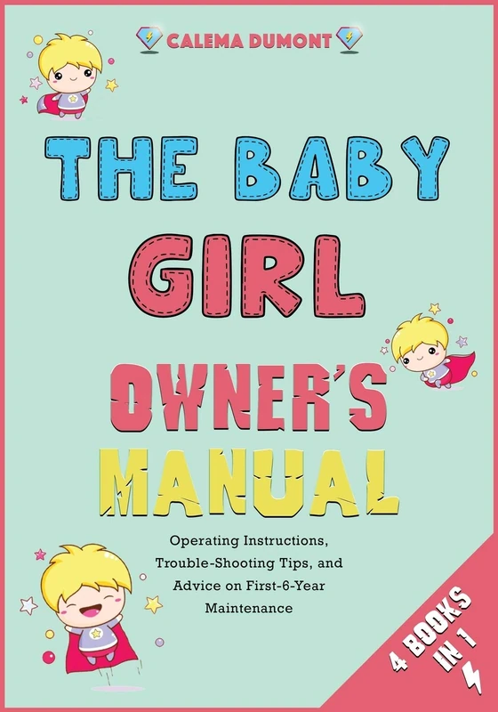 The Baby Girl Owner's Manual [4 in 1]: Operating Instructions, Trouble-Shooting Tips, and Advice on First-6-Year Maintenance