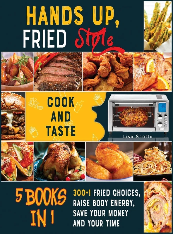 Hands Up, Fried Style! [5 books in 1]: Cook and Taste 300+1 Fried Choices, Raise Body Energy, Save Your Money and Your Time
