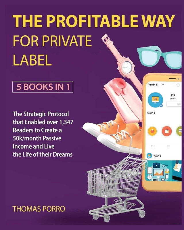 The Profitable Way for Private Label [5 Books in 1]: The Strategic Protocol that Enabled over 1,347 Readers to Create a 50k/month Passive Income and Live the Life of their Dreams