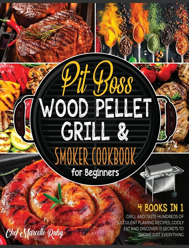 Pit Boss Wood Pellet Grill & Smoker Cookbook for Beginners [4 Books in 1]: Grill and Taste Hundreds of Succulent Flaming Recipes, Godly Eat and Discover 13 Secrets to Smoke Just Everything