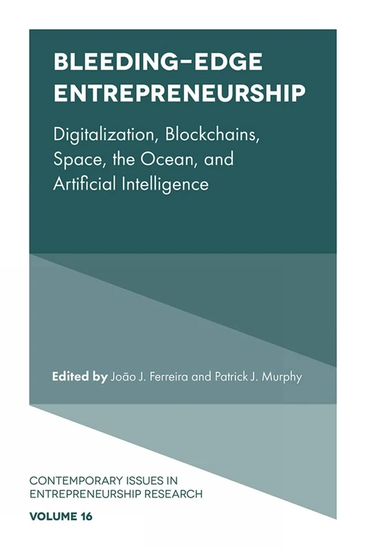 Bleeding-Edge Entrepreneurship: Digitalization, Blockchains, Space, the Ocean, and Artificial Intelligence: 16 (Contemporary Issues in Entrepreneurship Research, 16)