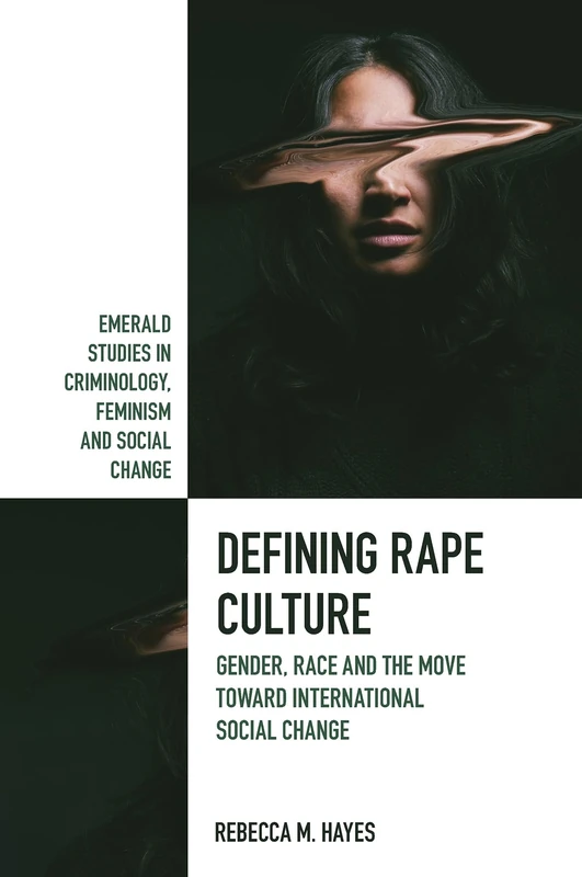 Defining Rape Culture: Gender, Race and the Move Toward International Social Change (Emerald Studies in Criminology, Feminism and Social Change)
