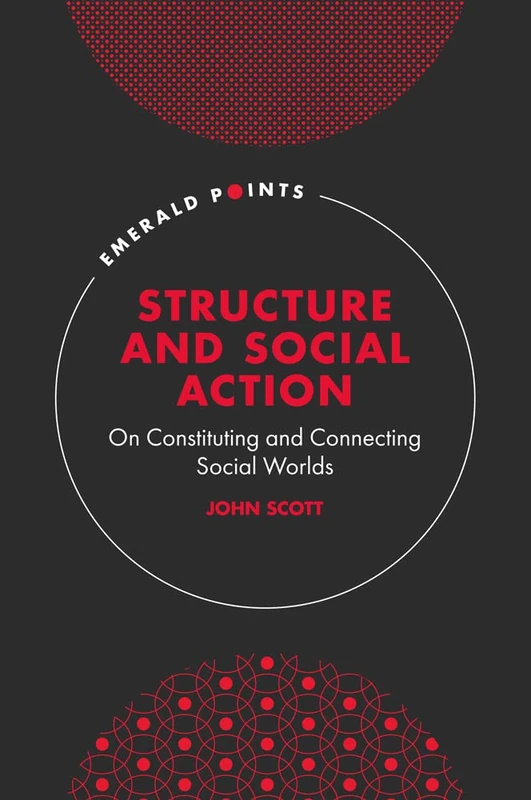 Structure and Social Action: On Constituting and Connecting Social Worlds (Emerald Points)