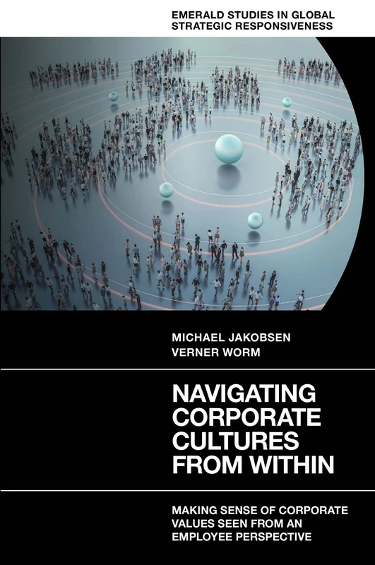 Navigating Corporate Cultures From Within: Making Sense of Corporate Values Seen From an Employee Perspective (Emerald Studies in Global Strategic Responsiveness)