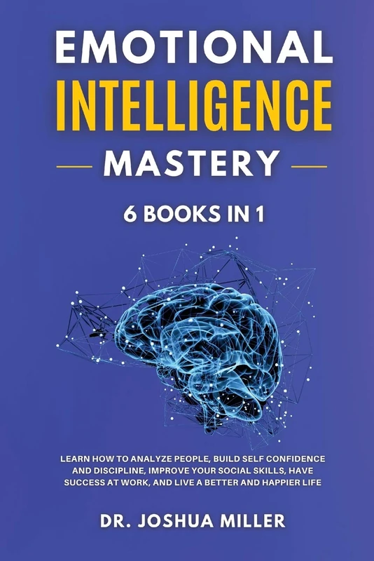EMOTIONAL INTELLIGENCE Mastery 6 BOOKS IN 1 Learn How to Analyze People, Build Self Confidence and Discipline, Improve Your Social Skills, Have Success at Work, and Live a Better and Happier Life