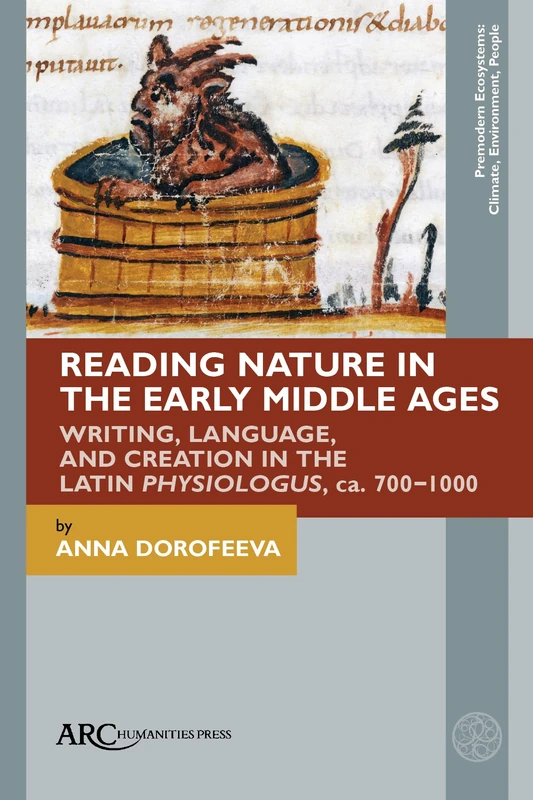 Reading Nature in the Early Middle Ages: Writing, Language, and Creation in the Latin Physiologus, ca. 700–1000 (Premodern Ecosystems--Climate, Environment, People)
