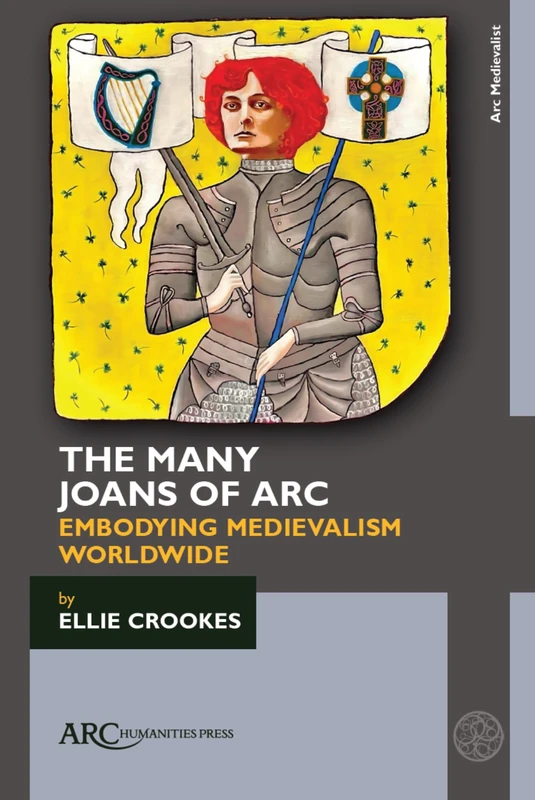 The Many Joans of Arc: Embodying Medievalism Worldwide (Arc Medievalist)