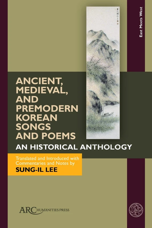 Ancient, Medieval, and Premodern Korean Songs and Poems: An Historical Anthology, With Parallel Texts in Korean and English (East Meets West: East Asia and Its Periphery from 200 BCE to 1600 CE)