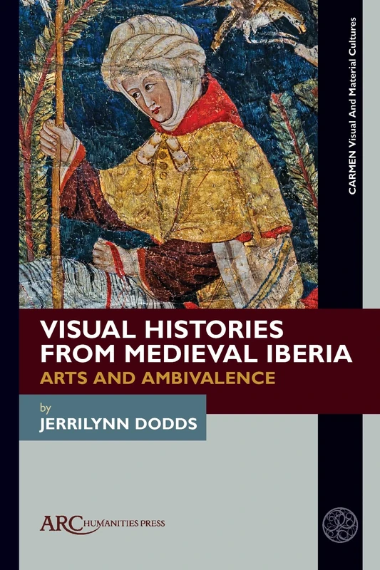 Visual Histories from Medieval Iberia: Arts and Ambivalence (Carmen Visual and Material Cultures)