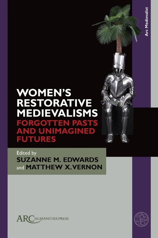 Women’s Restorative Medievalisms: Forgotten Pasts and Unimagined Futures (Arc Medievalist)