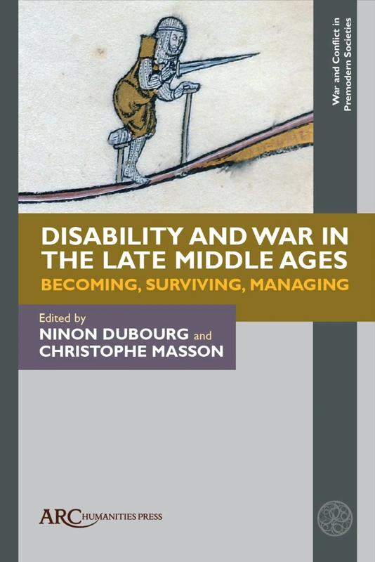 Disability and War in the Late Middle Ages: Becoming, Surviving, Managing (War and Conflict in Premodern Societies)
