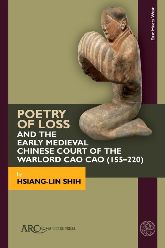 Poetry of Loss and the Early Medieval Chinese Court of the Warlord Cao Cao (155-220) (East Meets West: East Asia and Its Periphery from 200 Bce to 1600 Ce) - Image 1