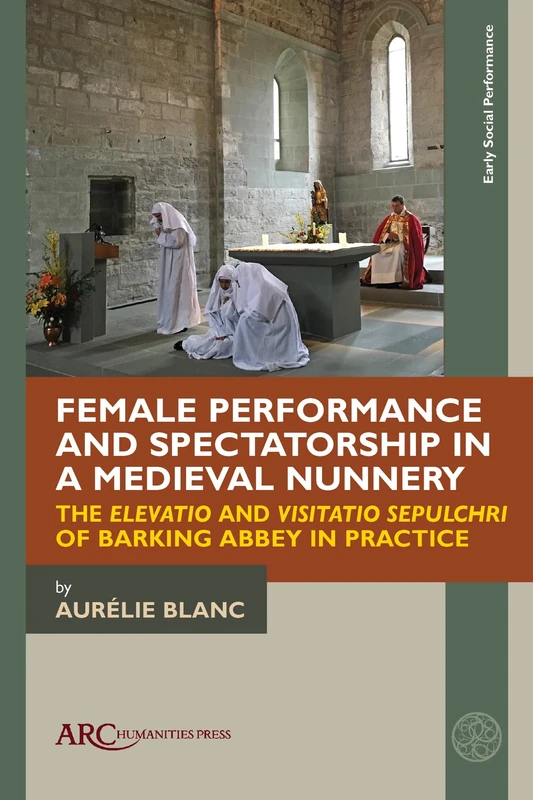 Female Performance and Spectatorship in a Medieval Nunnery: The "Elevatio" and "Visitatio sepulchri" of Barking Abbey in Practice (Early Social Performance)