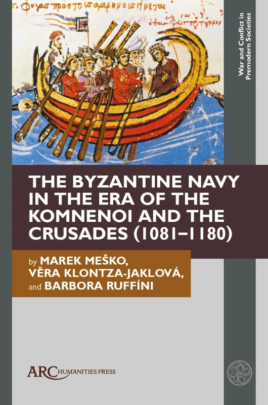 The Byzantine Navy in the Era of the Komnenoi and the Crusades (1081–1180) (War and Conflict in Premodern Societies)