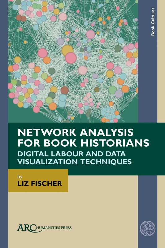 Network Analysis for Book Historians: Digital Labour and Data Visualization Techniques (Book Cultures)