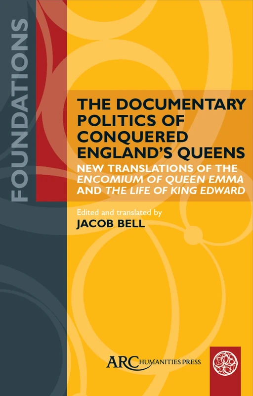 The Documentary Politics of Conquered England's Queens: New Translations of the Encomium of Queen Emma and the Life of King Edward (Foundations)