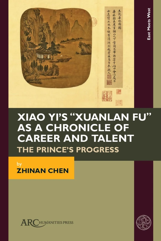 Xiao Yi’s “Xuanlan fu” as a Chronicle of Career and Talent: The Prince’s Progress (East Meets West: East Asia and Its Periphery from 200 BCE to 1600 CE)