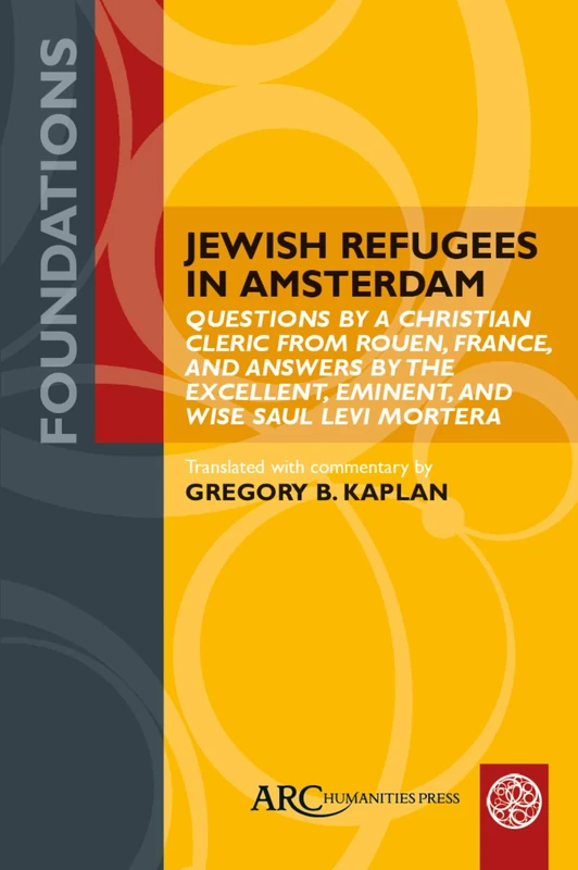 Jewish Refugees in Amsterdam: "Questions by a Christian Cleric from Rouen, France, and Answers by the Excellent, Eminent, and Wise Saul Levi Mortera" (Foundations)